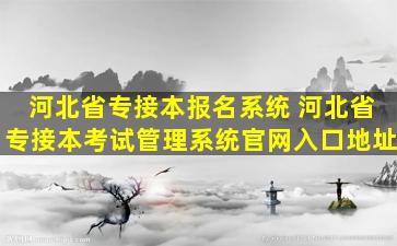 河北省专接本报名系统 河北省专接本考试管理系统*入口地址
